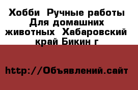 Хобби. Ручные работы Для домашних животных. Хабаровский край,Бикин г.